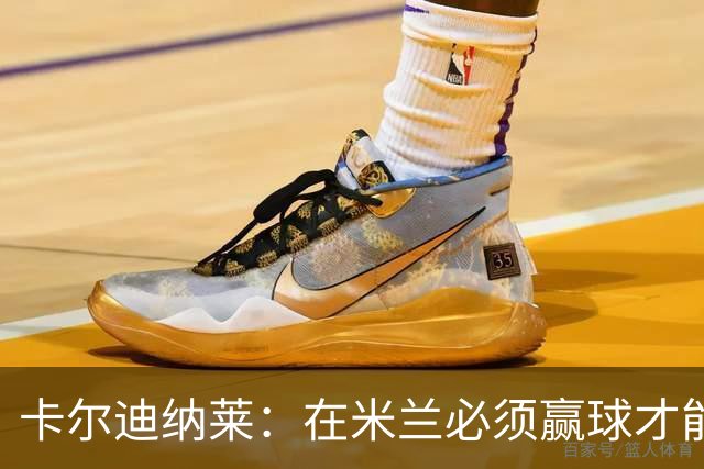 卡尔迪纳莱：在米兰必须赢球才能占据道德制高点并引入新事物