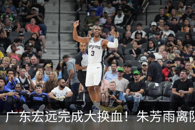 广东宏远完成大换血！朱芳雨离队，老队长回归，目标前四