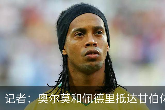 记者：奥尔莫和佩德里抵达甘伯体育城