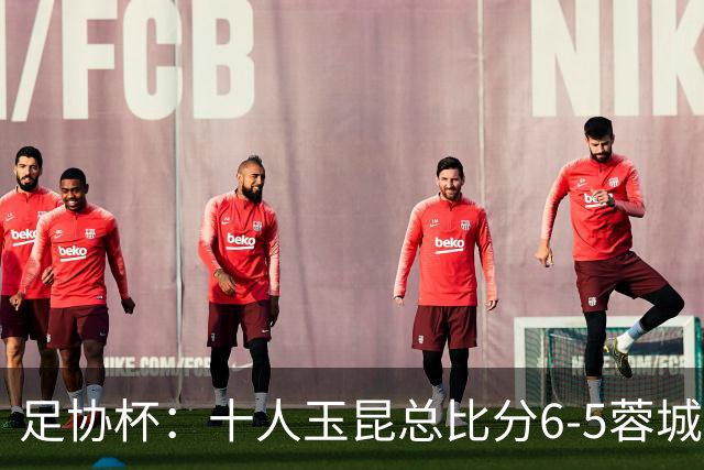 足协杯：十人玉昆总比分6-5蓉城，席尔瓦、索罗金丢点
