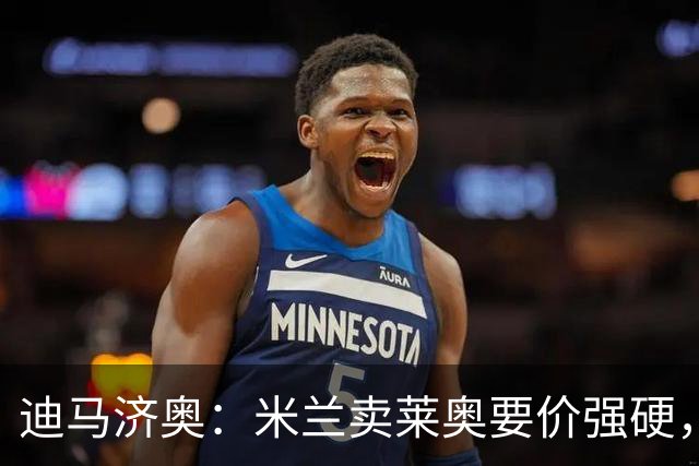 迪马济奥：米兰卖莱奥要价强硬，加拉塔萨雷想等8月降价