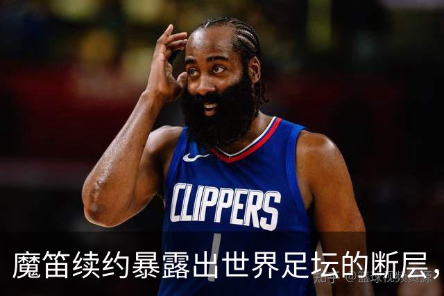魔笛续约暴露出世界足坛的断层，年轻球员里除了亚马尔，还有谁？