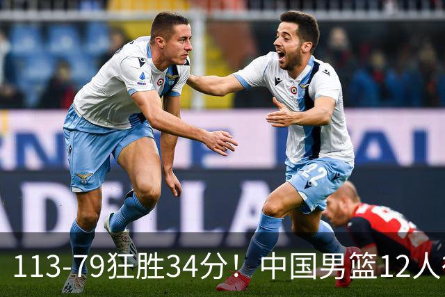 113-79狂胜34分！中国男篮12人得分6人上双，下一战格鲁吉亚才是真正考验
