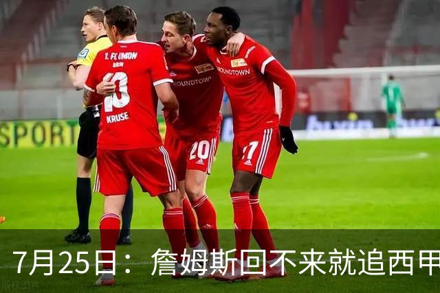 7月25日：詹姆斯回不来就追西甲MVP？骑士B计划曝光！4年2.73亿锁死米切尔后