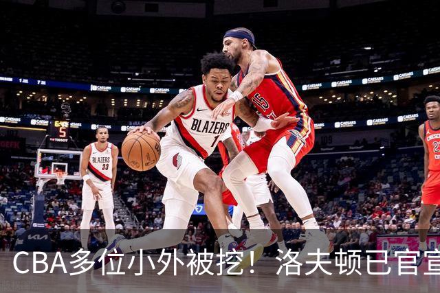 CBA多位小外被挖！洛夫顿已官宣，杰曼与奎因即将签约！
