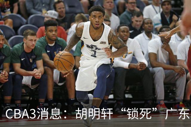 CBA3消息：胡明轩“锁死”广东！徐昕回购条款曝光，铁教头将上任