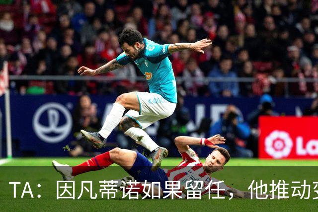 TA：因凡蒂诺如果留任，他推动变革就会变得更加困难